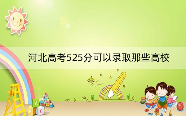 河北高考525分可以錄取那些高校? 2024年一共33所大學(xué)錄取