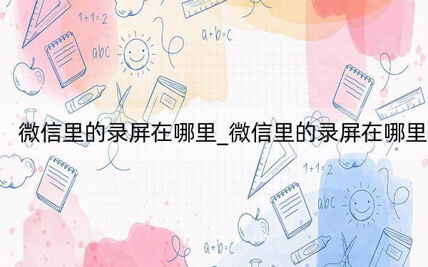 微信里的錄屏在哪里_微信里的錄屏在哪里