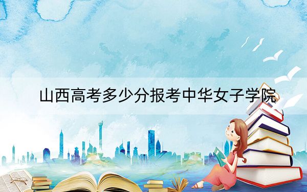 山西高考多少分報(bào)考中華女子學(xué)院,?2024年文科501分 理科錄取分489分