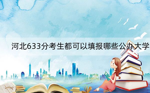 河北633分考生都可以填報(bào)哪些公辦大學(xué),? 2024年一共錄取6所大學(xué)