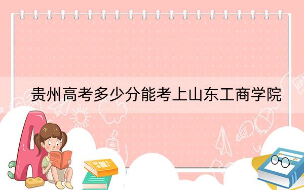 貴州高考多少分能考上山東工商學(xué)院,？2024年歷史類(lèi)443分 物理類(lèi)434分
