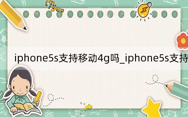 iphone5s支持移動4g嗎_iphone5s支持移動4g嗎