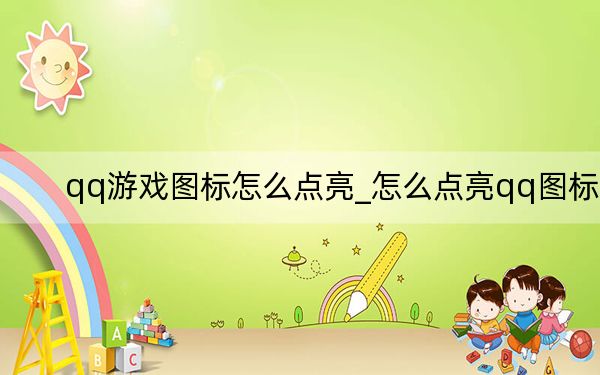 qq游戲圖標(biāo)怎么點(diǎn)亮_怎么點(diǎn)亮qq圖標(biāo)