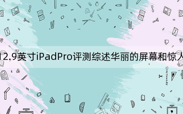 12.9英寸iPadPro評(píng)測(cè)綜述華麗的屏幕和驚人的速度