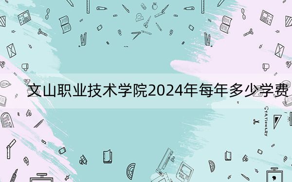 文山職業(yè)技術(shù)學(xué)院2024年每年多少學(xué)費(fèi),?每年5000元(供云南考生參考)