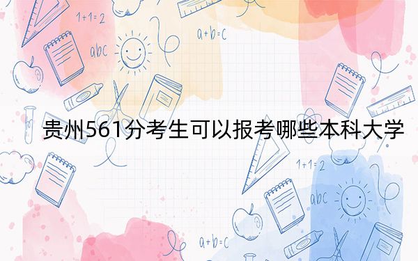 貴州561分考生可以報考哪些本科大學,？ 2024年一共錄取12所大學