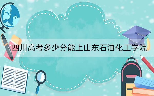 四川高考多少分能上山東石油化工學(xué)院,？附2022-2024年最低錄取分?jǐn)?shù)線