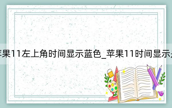 蘋果11左上角時間顯示藍(lán)色_蘋果11時間顯示是藍(lán)色