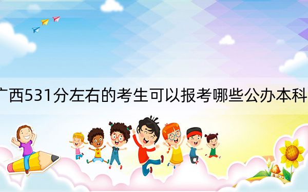 廣西531分左右的考生可以報考哪些公辦本科大學,? 2024年一共56所大學錄取