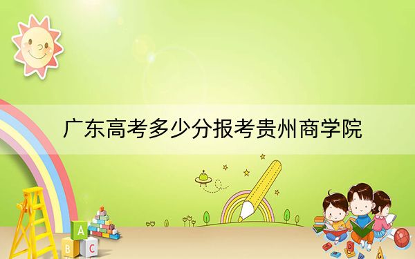廣東高考多少分報(bào)考貴州商學(xué)院,?2024年歷史類投檔線487分 物理類錄取分489分