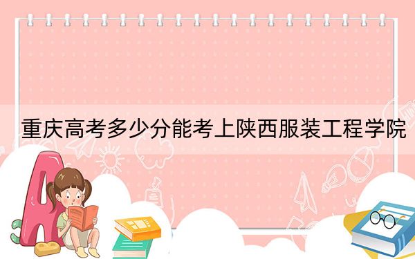 重慶高考多少分能考上陜西服裝工程學院,?2024年歷史類最低442分 物理類錄取分458分