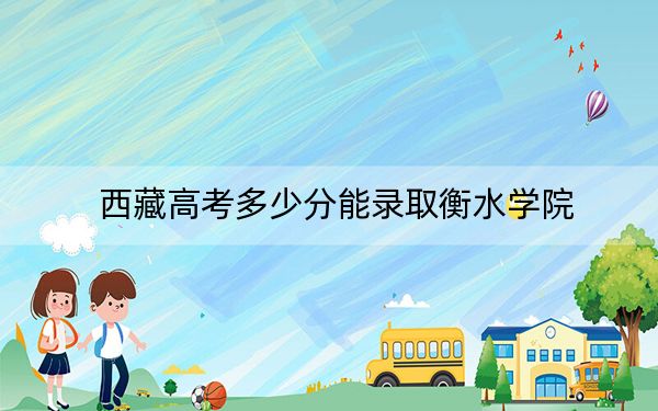 西藏高考多少分能錄取衡水學(xué)院?2024年投檔線分
