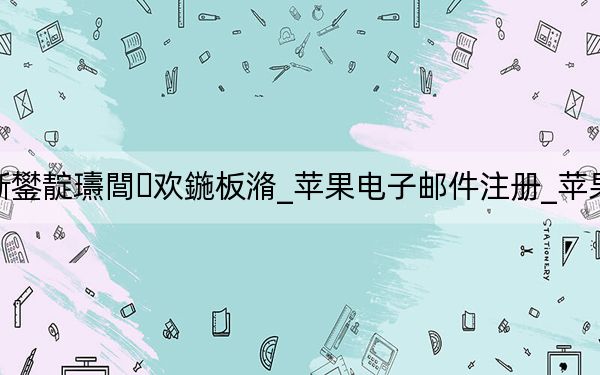 鑻規(guī)灉娉ㄥ唽鐢靛瓙閭歡鍦板潃_蘋果電子郵件注冊_蘋果電子郵件注冊