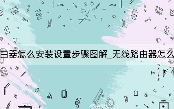 無(wú)線路由器怎么安裝設(shè)置步驟圖解_無(wú)線路由器怎么安裝圖解