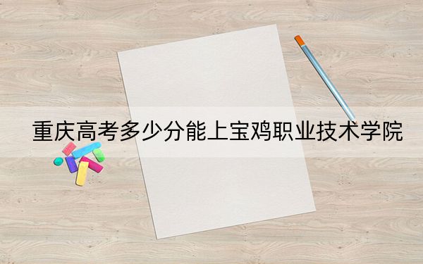 重慶高考多少分能上寶雞職業(yè)技術(shù)學(xué)院?2024年歷史類(lèi)投檔線(xiàn)342分 物理類(lèi)投檔線(xiàn)352分