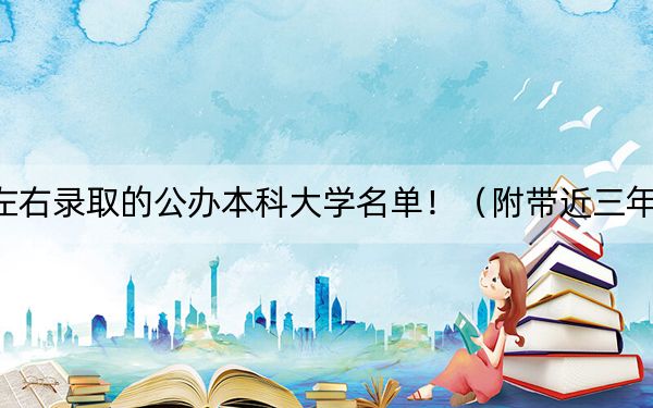 四川高考485分左右錄取的公辦本科大學(xué)名單?。ǜ綆Ы?85分大學(xué)錄取名單)