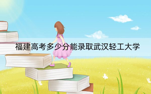 福建高考多少分能錄取武漢輕工大學(xué),?附2022-2024年最低錄取分?jǐn)?shù)線