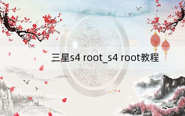 三星s4 root_s4 root教程