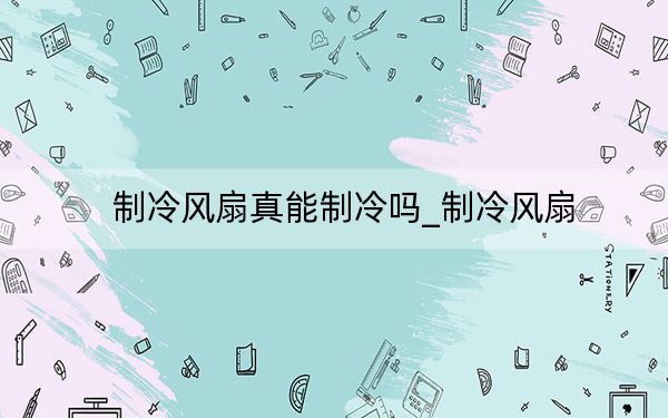 制冷風(fēng)扇真能制冷嗎_制冷風(fēng)扇
