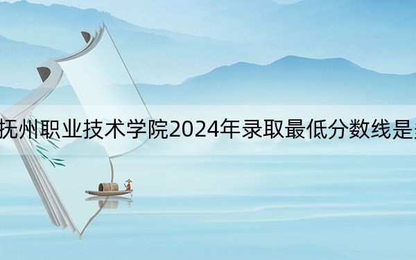 撫州職業(yè)技術(shù)學(xué)院2024年錄取最低分?jǐn)?shù)線是多少？貴州考生2025年參考