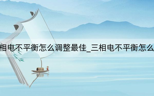 三相電不平衡怎么調(diào)整最佳_三相電不平衡怎么調(diào)整