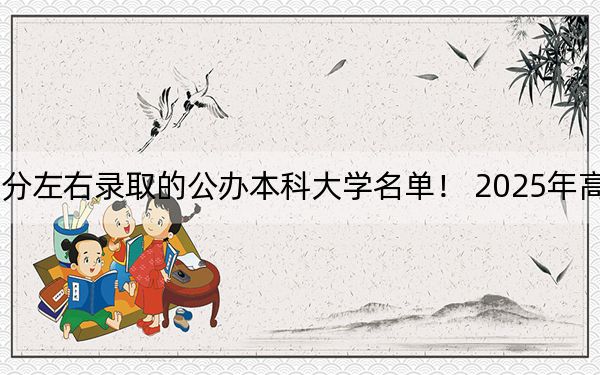 吉林高考488分左右錄取的公辦本科大學(xué)名單！ 2025年高考可以填報(bào)0所大學(xué)