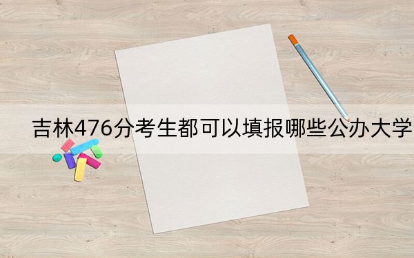 吉林476分考生都可以填報哪些公辦大學(xué),? 2024年一共0所大學(xué)錄取
