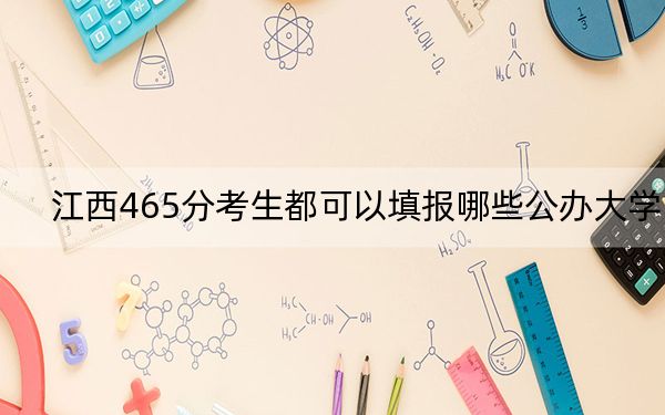 江西465分考生都可以填報哪些公辦大學? 2024年一共8所大學錄取