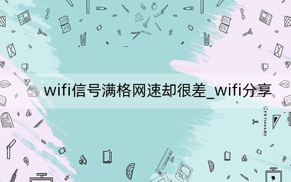 wifi信號(hào)滿格網(wǎng)速卻很差_wifi分享