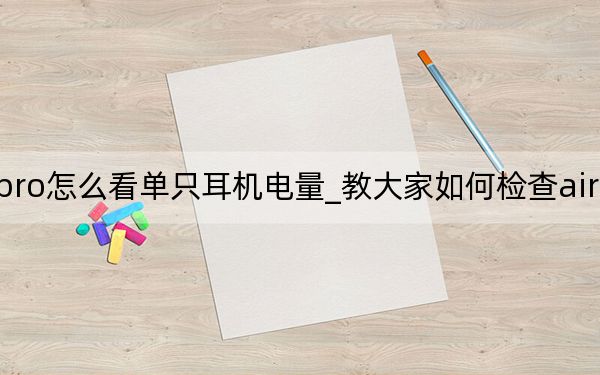 airpodspro怎么看單只耳機(jī)電量_教大家如何檢查airpods pro耳機(jī)的電量