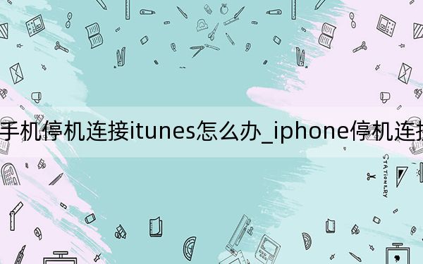 蘋果手機停機連接itunes怎么辦_iphone停機連接itunes怎么辦