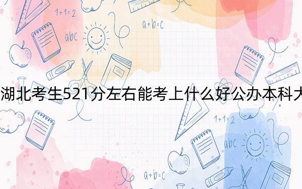湖北考生521分左右能考上什么好公辦本科大學(xué)？（供2025屆高三考生參考）
