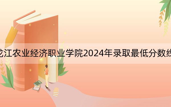 黑龍江農(nóng)業(yè)經(jīng)濟職業(yè)學(xué)院2024年錄取最低分數(shù)線是多少,？廣西考生2025年參考