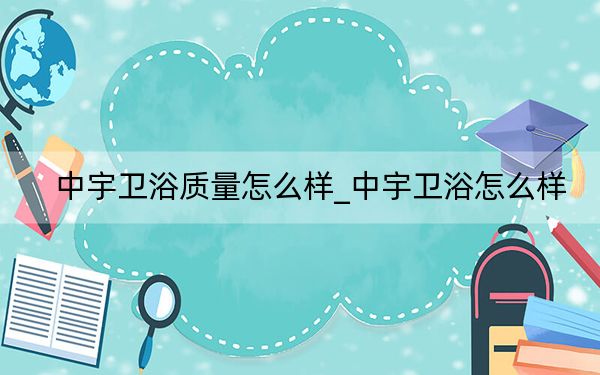中宇衛(wèi)浴質(zhì)量怎么樣_中宇衛(wèi)浴怎么樣