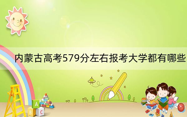 內(nèi)蒙古高考579分左右報(bào)考大學(xué)都有哪些?(附帶近三年高考大學(xué)錄取名單)
