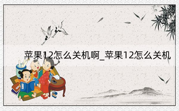 蘋果12怎么關(guān)機(jī)啊_蘋果12怎么關(guān)機(jī)