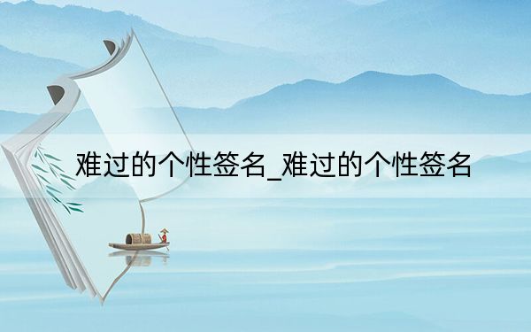 難過的個(gè)性簽名_難過的個(gè)性簽名