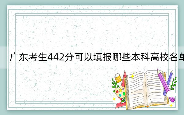 廣東考生442分可以填報哪些本科高校名單,? 2025年高考可以填報32所大學(xué)
