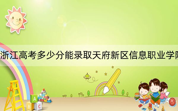 浙江高考多少分能錄取天府新區(qū)信息職業(yè)學(xué)院?2024年最低分?jǐn)?shù)線297分