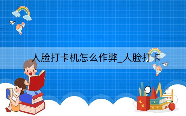 人臉打卡機怎么作弊_人臉打卡