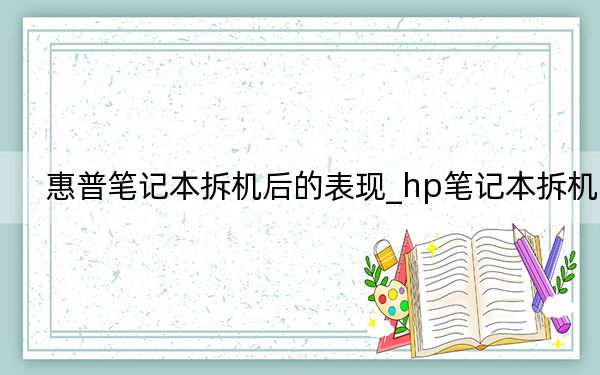 惠普筆記本拆機后的表現(xiàn)_hp筆記本拆機
