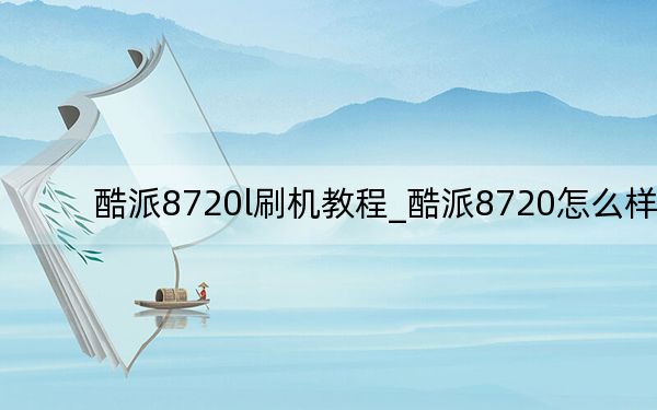 酷派8720l刷機(jī)教程_酷派8720怎么樣