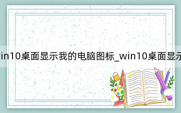 win10桌面顯示我的電腦圖標_win10桌面顯示我的電腦