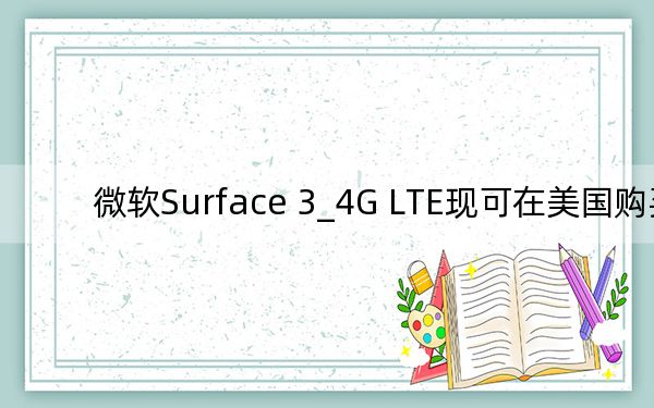 微軟Surface 3_4G LTE現(xiàn)可在美國購買