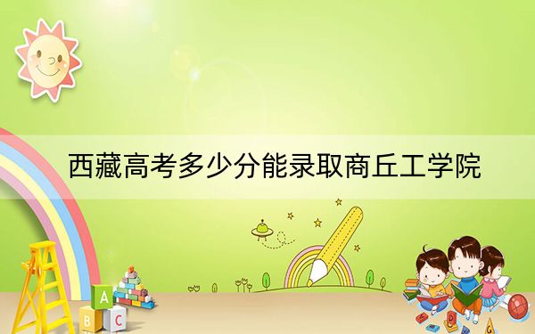 西藏高考多少分能錄取商丘工學院？附2022-2024年最低錄取分數(shù)線