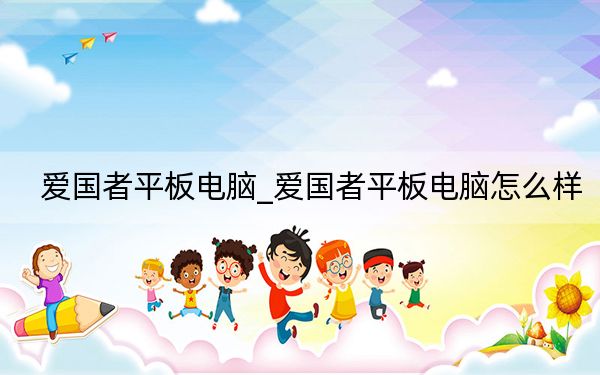 愛(ài)國(guó)者平板電腦_愛(ài)國(guó)者平板電腦怎么樣
