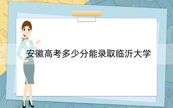 安徽高考多少分能錄取臨沂大學(xué),？附2022-2024年最低錄取分數(shù)線