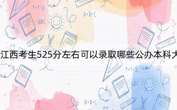 江西考生525分左右可以錄取哪些公辦本科大學(xué),? 2024年高考有70所最低分在525左右的大學(xué)