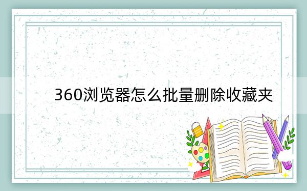 360瀏覽器怎么批量刪除收藏夾,？360瀏覽器批量刪除收藏夾網(wǎng)址方法