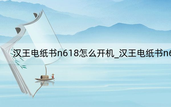 漢王電紙書n618怎么開機(jī)_漢王電紙書n618
